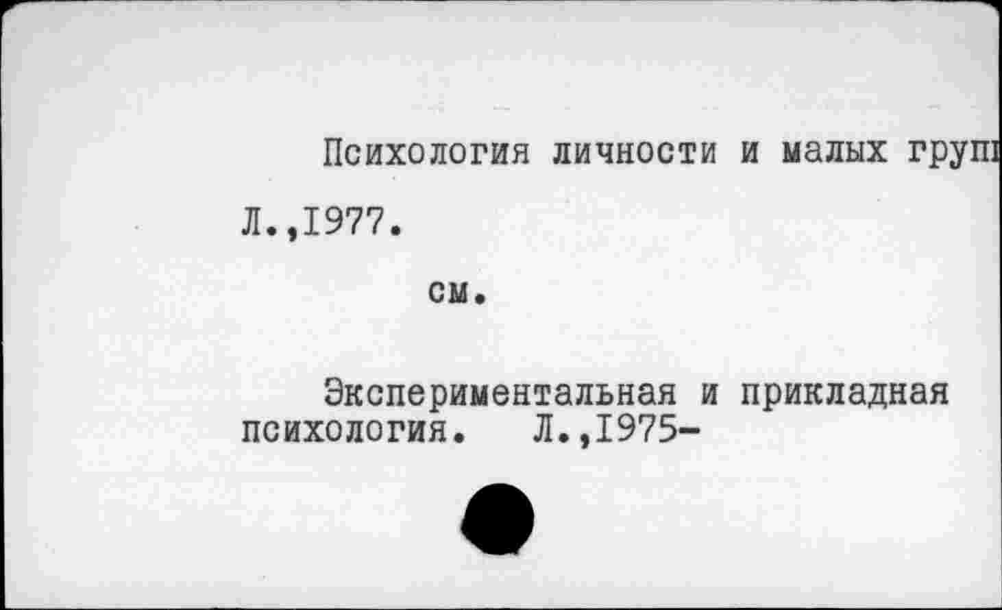 ﻿Психология личности и малых груш
Л.,1977.
см.
Экспериментальная и прикладная психология. Л.,1975-